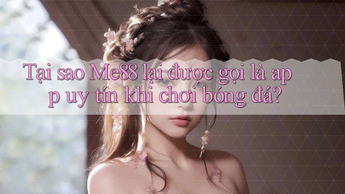 Tại sao Me88 lại được gọi là app uy tín khi chơi bóng đá? Tại sao Me88 lại được gọi là app uy tín khi chơi bóng đá?