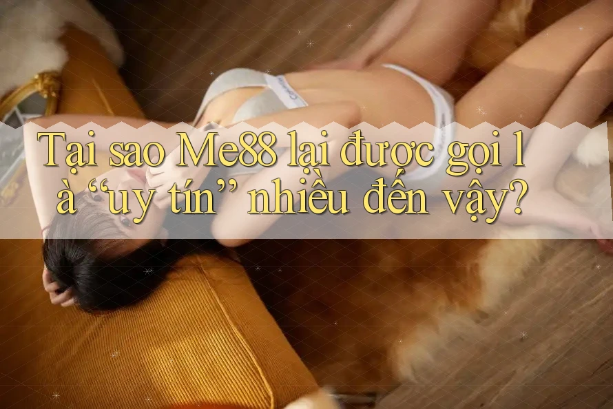 Tại sao Me88 lại được gọi là “uy tín” nhiều đến vậy? Tại sao Me88 lại được gọi là “uy tín” nhiều đến vậy?