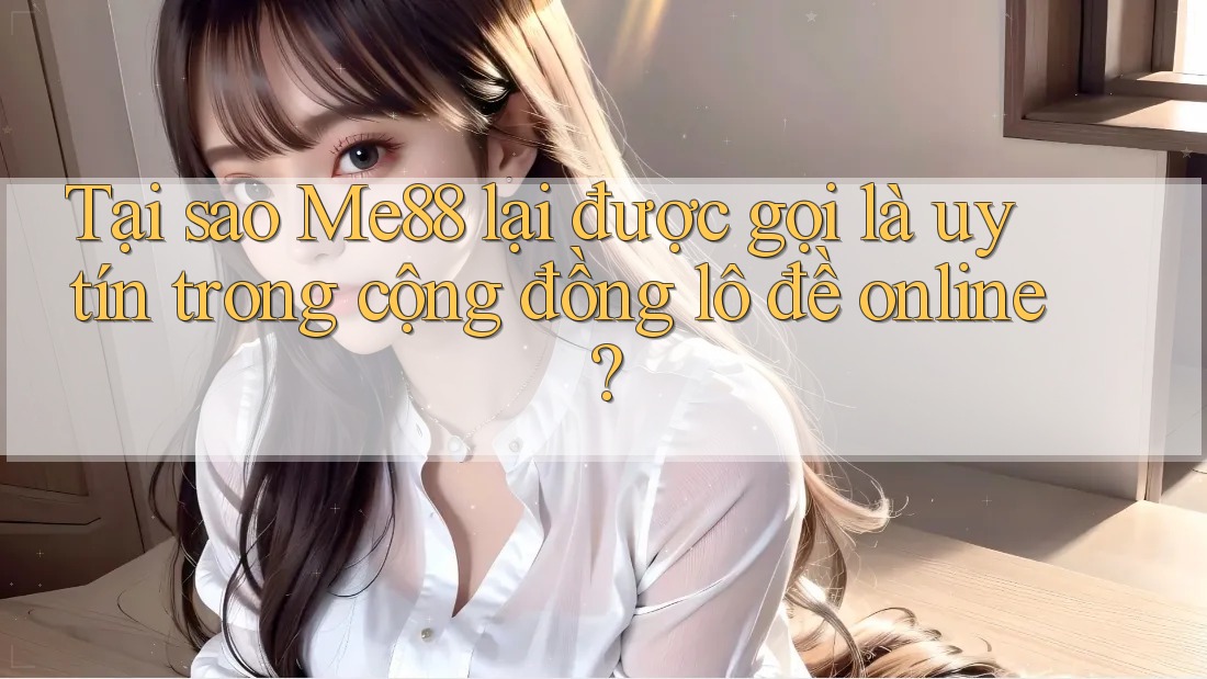 Tại sao Me88 lại được gọi là uy tín trong cộng đồng lô đề online? Tại sao Me88 lại được gọi là uy tín trong cộng đồng lô đề online?