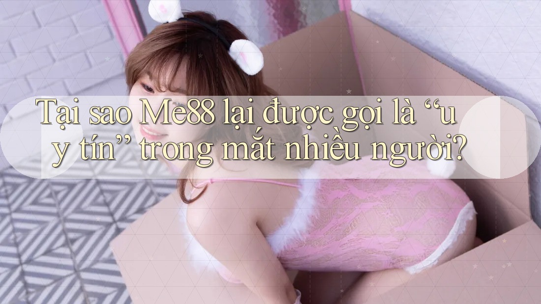Tại sao Me88 lại được gọi là “uy tín” trong mắt nhiều người? Tại sao Me88 lại được gọi là “uy tín” trong mắt nhiều người?