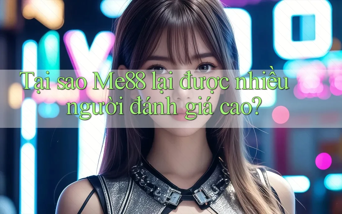 Tại sao Me88 lại được nhiều người đánh giá cao?