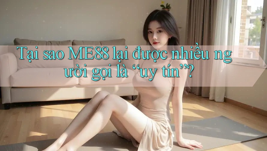 Tại sao ME88 lại được nhiều người gọi là “uy tín”? Tại sao ME88 lại được nhiều người gọi là “uy tín”?