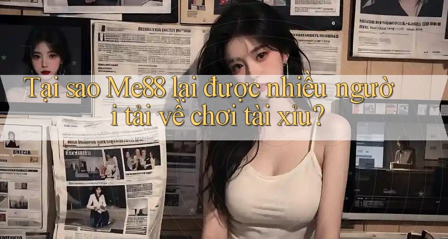 Tại sao Me88 lại được nhiều người tải về chơi tài xỉu? Tại sao Me88 lại được nhiều người tải về chơi tài xỉu?