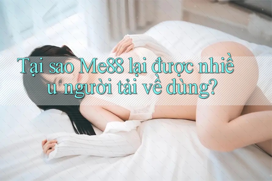 Tại sao Me88 lại được nhiều người tải về dùng? Tại sao Me88 lại được nhiều người tải về dùng?