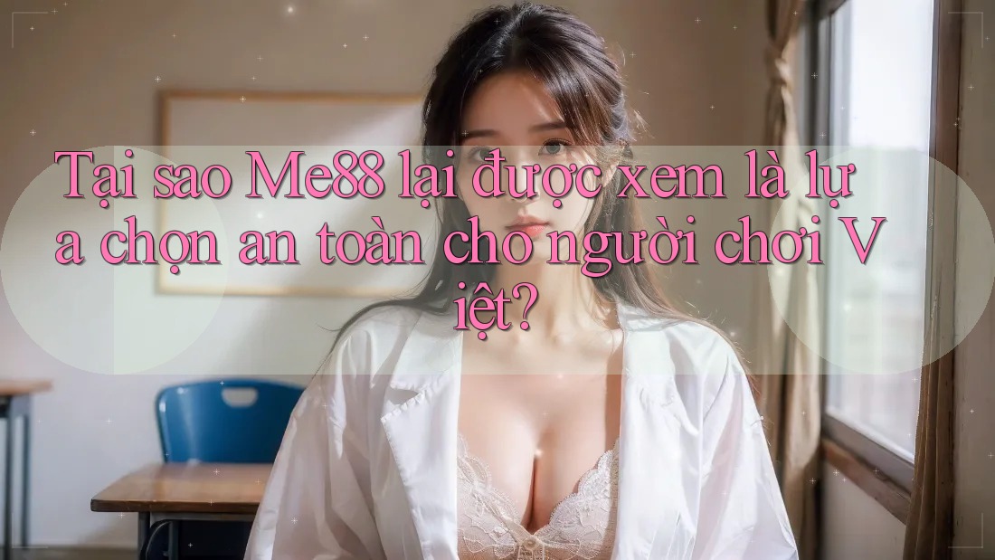 Tại sao Me88 lại được xem là lựa chọn an toàn cho người chơi Việt? Tại sao Me88 lại được xem là lựa chọn an toàn cho người chơi Việt?