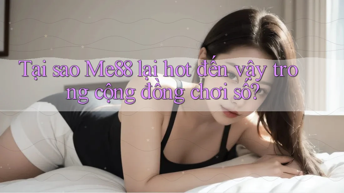 Tại sao Me88 lại hot đến vậy trong cộng đồng chơi số? Tại sao Me88 lại hot đến vậy trong cộng đồng chơi số?