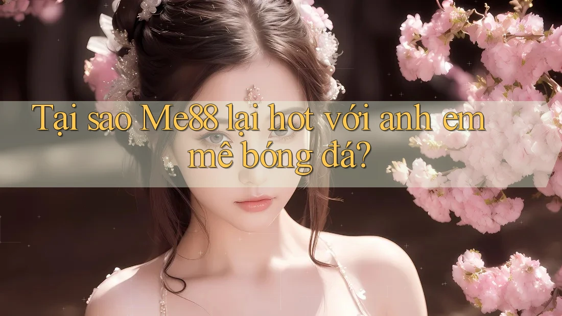 Tại sao Me88 lại hot với anh em mê bóng đá? Tại sao Me88 lại hot với anh em mê bóng đá?