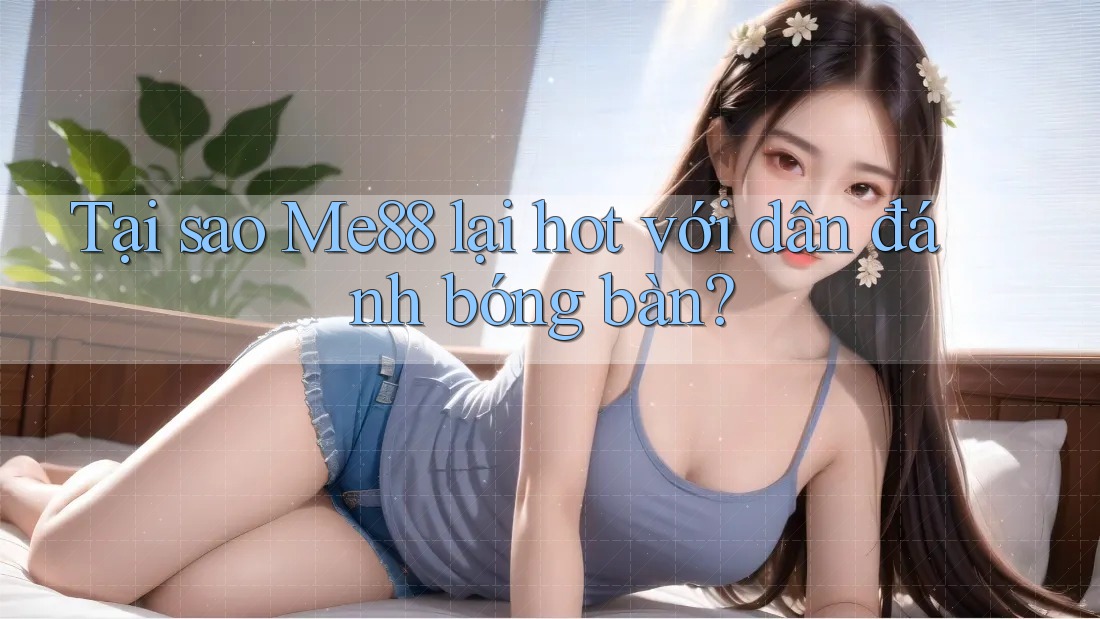 Tại sao Me88 lại hot với dân đánh bóng bàn?