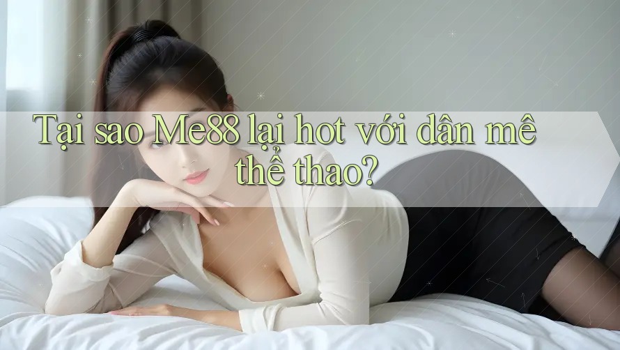 Tại sao Me88 lại hot với dân mê thể thao? Tại sao Me88 lại hot với dân mê thể thao?