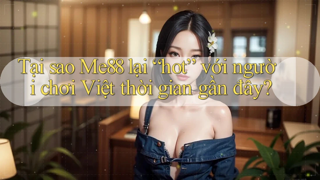 Tại sao Me88 lại “hot” với người chơi Việt thời gian gần đây? Tại sao Me88 lại “hot” với người chơi Việt thời gian gần đây?