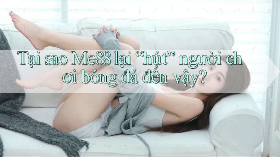 Tại sao Me88 lại “hút” người chơi bóng đá đến vậy? Tại sao Me88 lại “hút” người chơi bóng đá đến vậy?