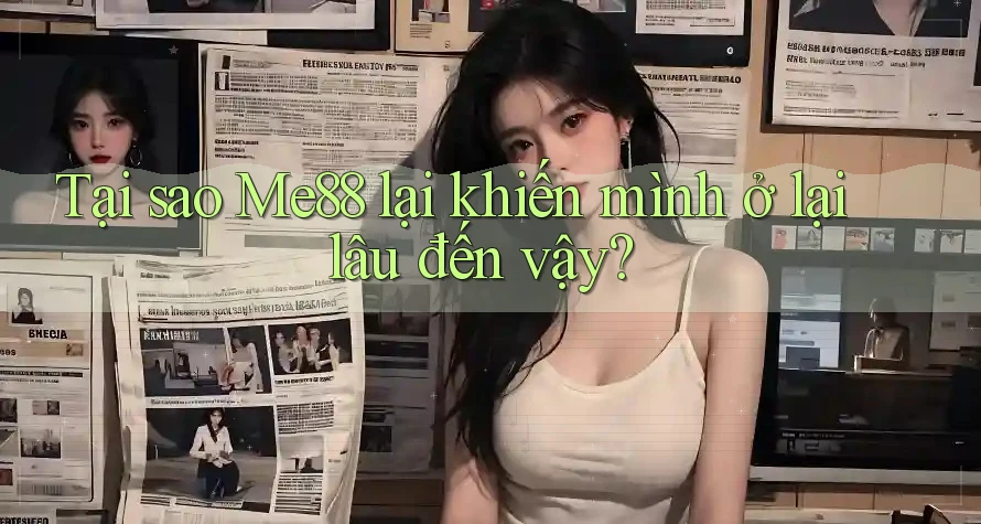 Tại sao Me88 lại khiến mình ở lại lâu đến vậy?