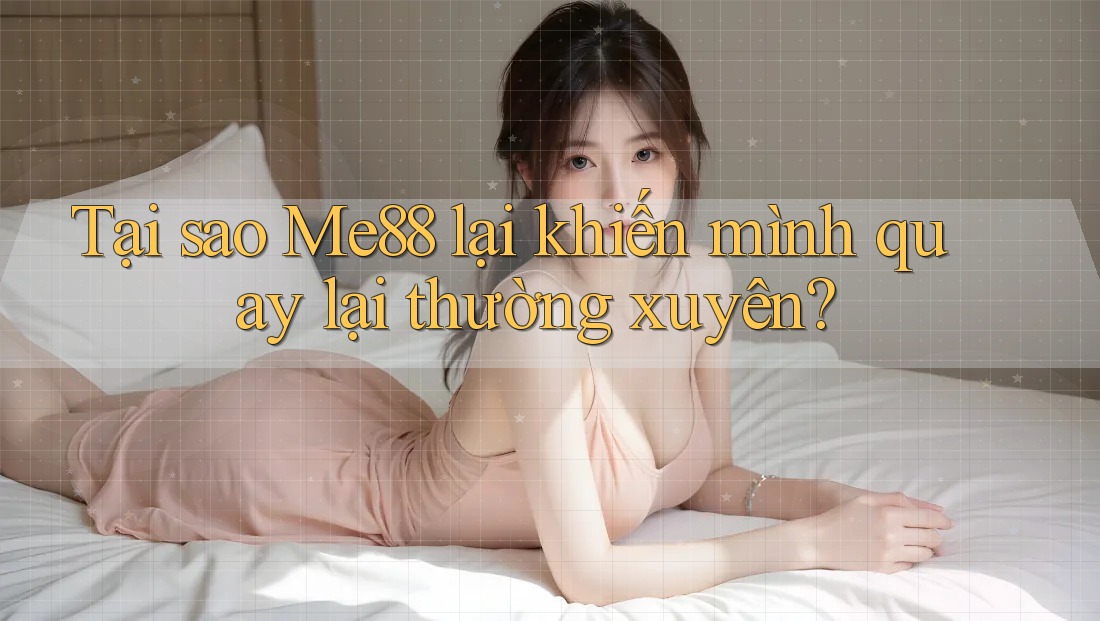 Tại sao Me88 lại khiến mình quay lại thường xuyên? Tại sao Me88 lại khiến mình quay lại thường xuyên?
