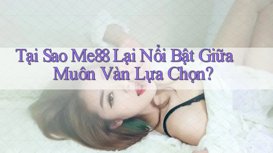 Tại Sao Me88 Lại Nổi Bật Giữa Muôn Vàn Lựa Chọn? Tại Sao Me88 Lại Nổi Bật Giữa Muôn Vàn Lựa Chọn?