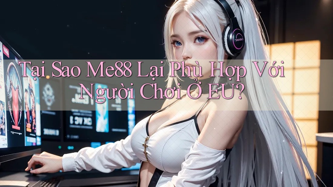 Tại Sao Me88 Lại Phù Hợp Với Người Chơi Ở EU? Tại Sao Me88 Lại Phù Hợp Với Người Chơi Ở EU?