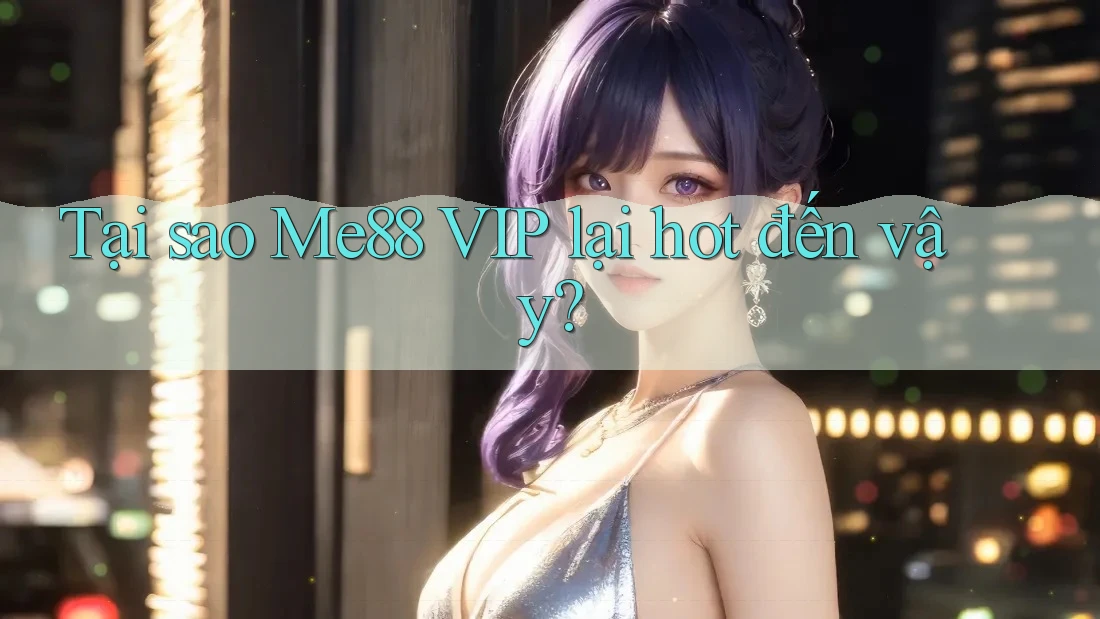Tại sao Me88 VIP lại hot đến vậy? Tại sao Me88 VIP lại hot đến vậy?