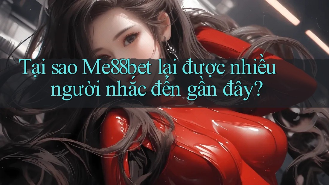 Tại sao Me88bet lại được nhiều người nhắc đến gần đây?