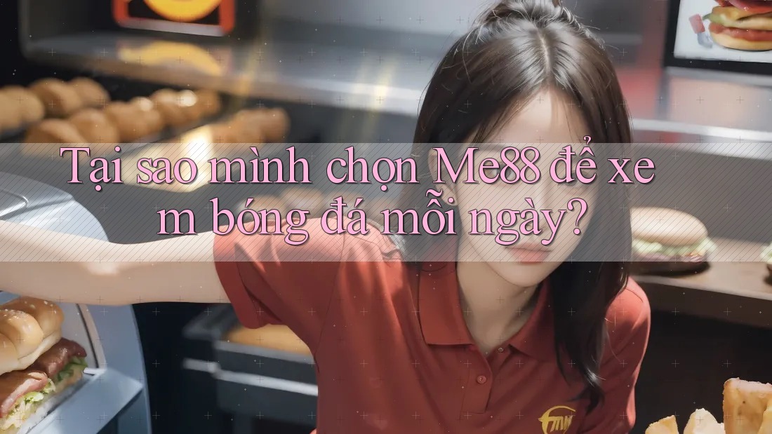 Tại sao mình chọn Me88 để xem bóng đá mỗi ngày?