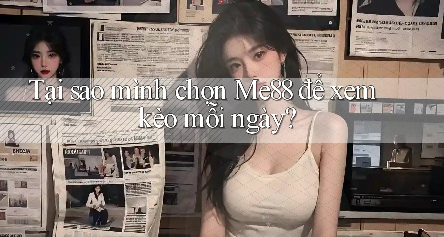 Tại sao mình chọn Me88 để xem kèo mỗi ngày? Tại sao mình chọn Me88 để xem kèo mỗi ngày?