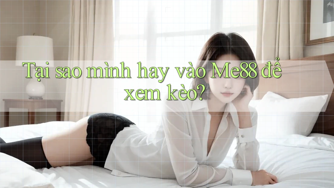 Tại sao mình hay vào Me88 để xem kèo? Tại sao mình hay vào Me88 để xem kèo?