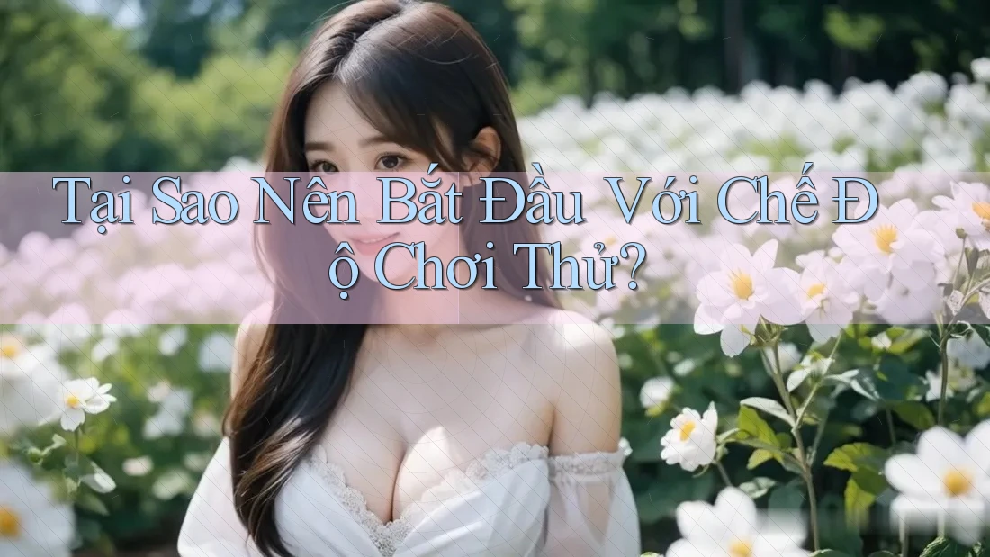 Tại Sao Nên Bắt Đầu Với Chế Độ Chơi Thử?