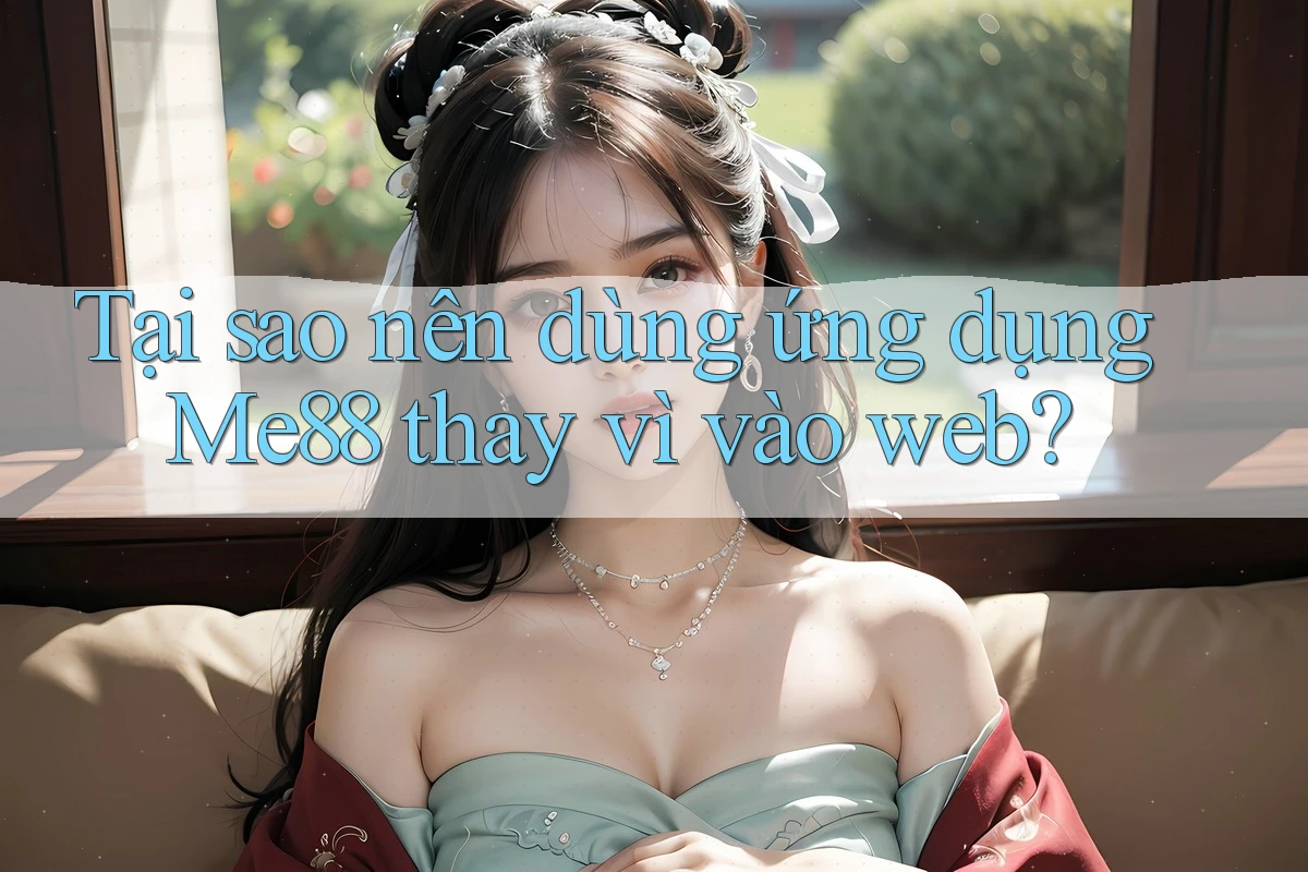 Tại sao nên dùng ứng dụng Me88 thay vì vào web? Tại sao nên dùng ứng dụng Me88 thay vì vào web?