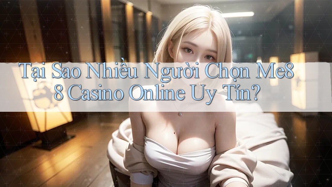 Tại Sao Nhiều Người Chọn Me88 Casino Online Uy Tín? Tại Sao Nhiều Người Chọn Me88 Casino Online Uy Tín?