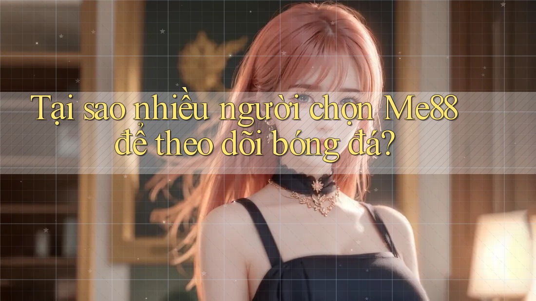 Tại sao nhiều người chọn Me88 để theo dõi bóng đá? Tại sao nhiều người chọn Me88 để theo dõi bóng đá?
