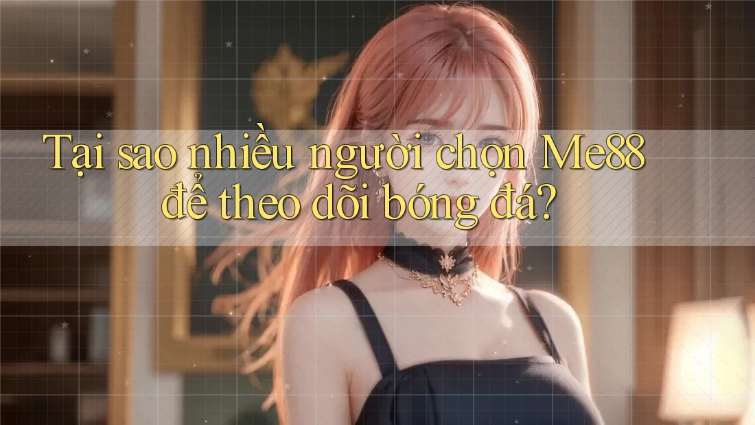 Tại sao nhiều người chọn Me88 để theo dõi bóng đá? Tại sao nhiều người chọn Me88 để theo dõi bóng đá?