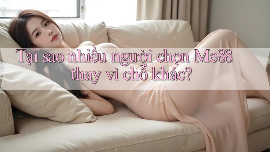 Tại sao nhiều người chọn Me88 thay vì chỗ khác? Tại sao nhiều người chọn Me88 thay vì chỗ khác?