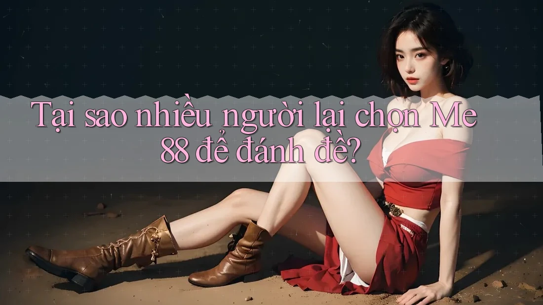 Tại sao nhiều người lại chọn Me88 để đánh đề? Tại sao nhiều người lại chọn Me88 để đánh đề?
