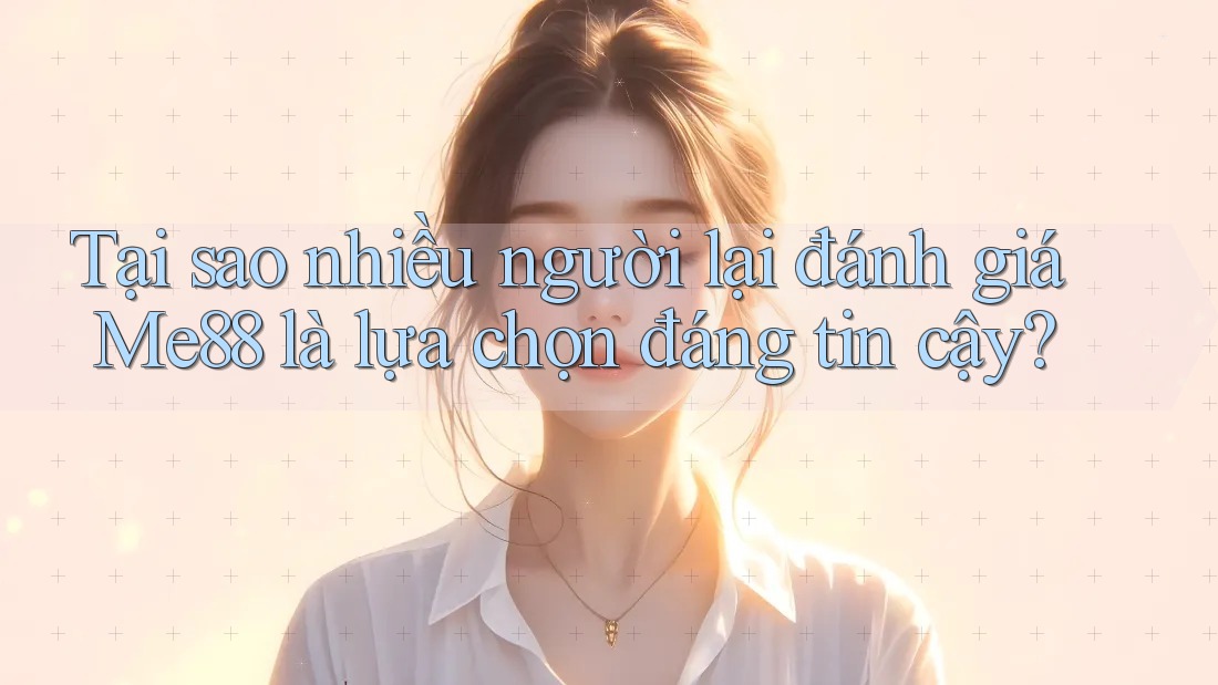 Tại sao nhiều người lại đánh giá Me88 là lựa chọn đáng tin cậy? Tại sao nhiều người lại đánh giá Me88 là lựa chọn đáng tin cậy?