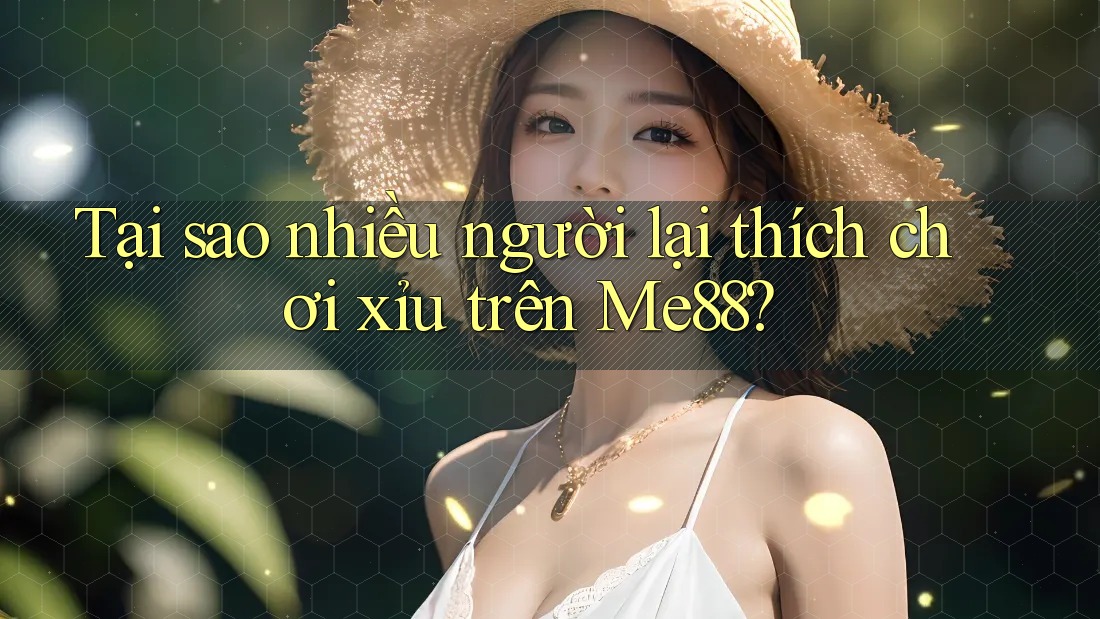 Tại sao nhiều người lại thích chơi xỉu trên Me88?
