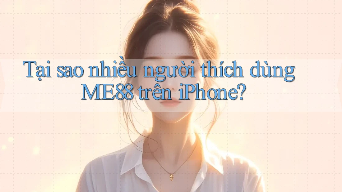 Tại sao nhiều người thích dùng ME88 trên iPhone?