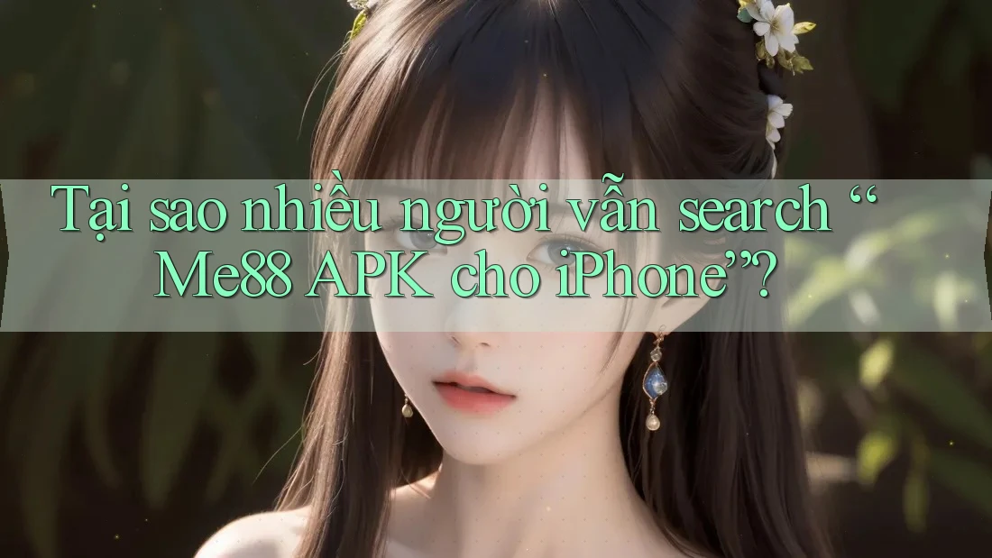 Tại sao nhiều người vẫn search “Me88 APK cho iPhone”? Tại sao nhiều người vẫn search “Me88 APK cho iPhone”?