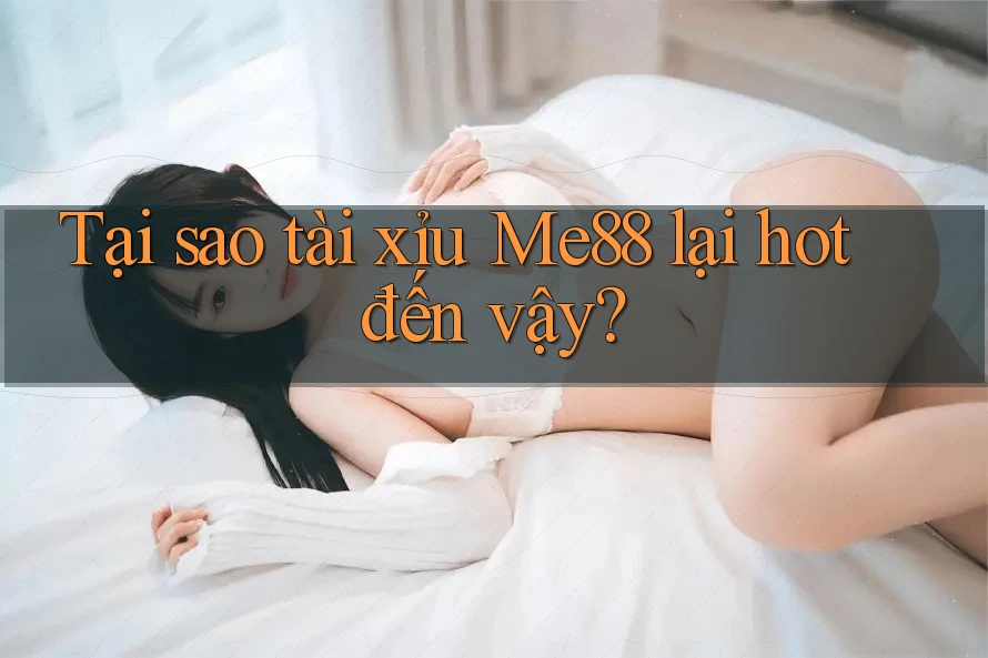 Tại sao tài xỉu Me88 lại hot đến vậy? Tại sao tài xỉu Me88 lại hot đến vậy?