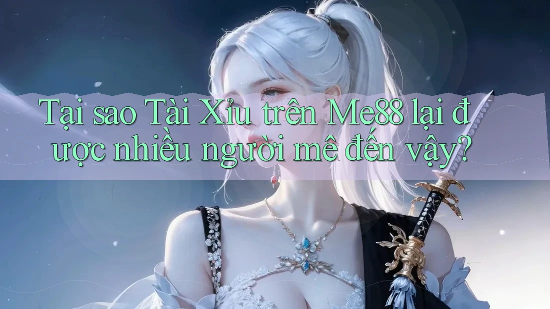 Tại sao Tài Xỉu trên Me88 lại được nhiều người mê đến vậy? Tại sao Tài Xỉu trên Me88 lại được nhiều người mê đến vậy?