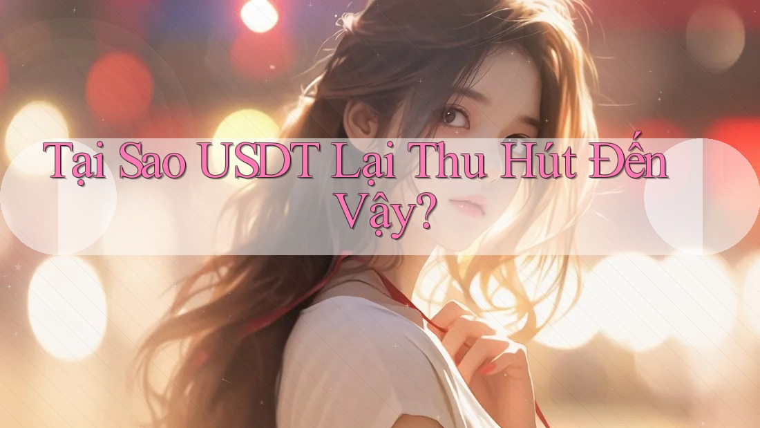 Tại Sao USDT Lại Thu Hút Đến Vậy?