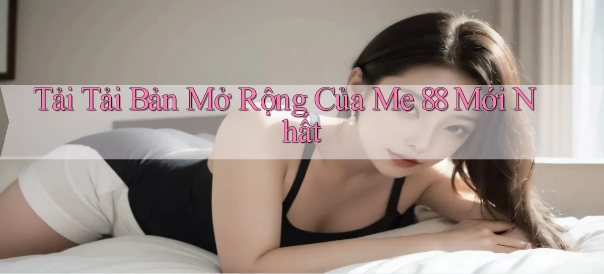 tải tải bản mở rộng của me 88 mới nhất