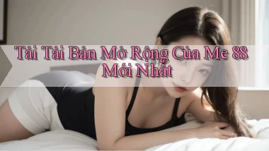 tải tải bản mở rộng của me 88 mới nhất