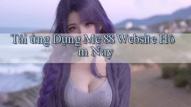 tải ứng dụng me 88 website hôm nay