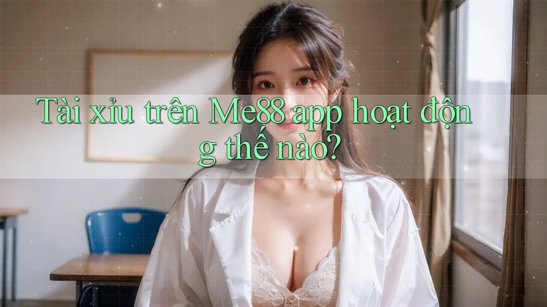 Tài xỉu trên Me88 app hoạt động thế nào? Tài xỉu trên Me88 app hoạt động thế nào?