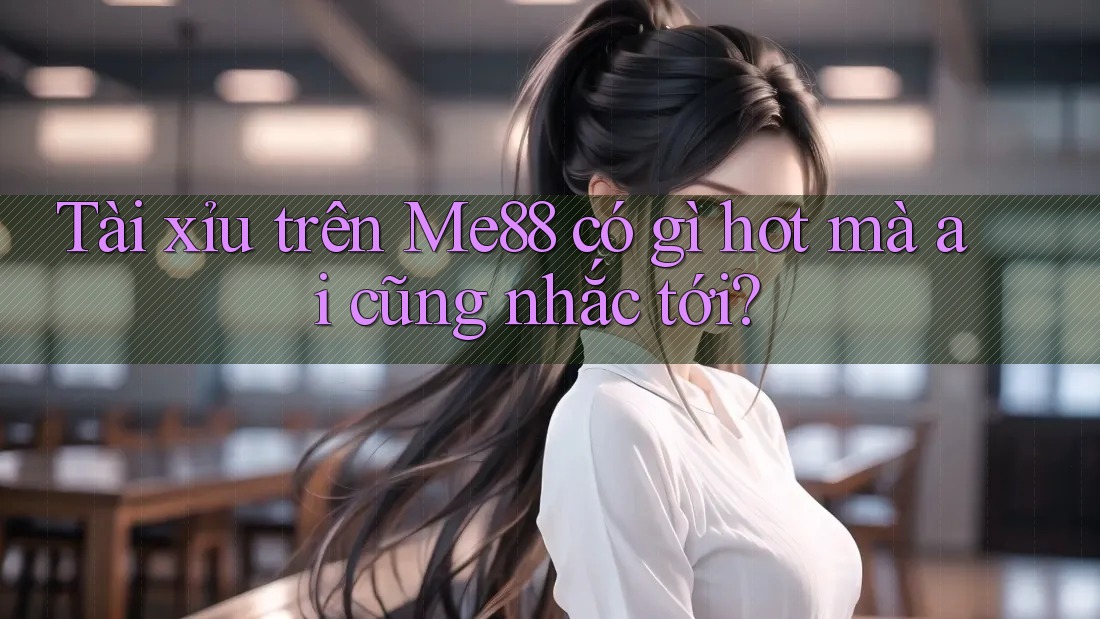 Tài xỉu trên Me88 có gì hot mà ai cũng nhắc tới?