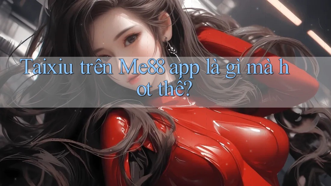 Taixiu trên Me88 app là gì mà hot thế? Taixiu trên Me88 app là gì mà hot thế?