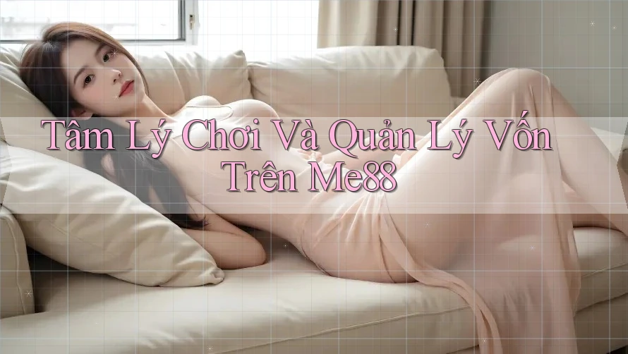 Tâm Lý Chơi Và Quản Lý Vốn Trên Me88 Tâm Lý Chơi Và Quản Lý Vốn Trên Me88