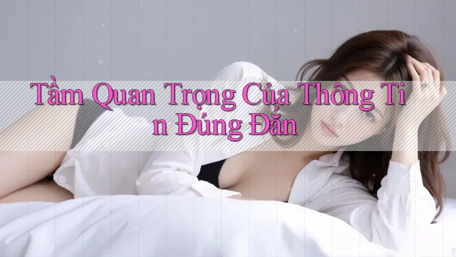 Tầm Quan Trọng Của Thông Tin Đúng Đắn