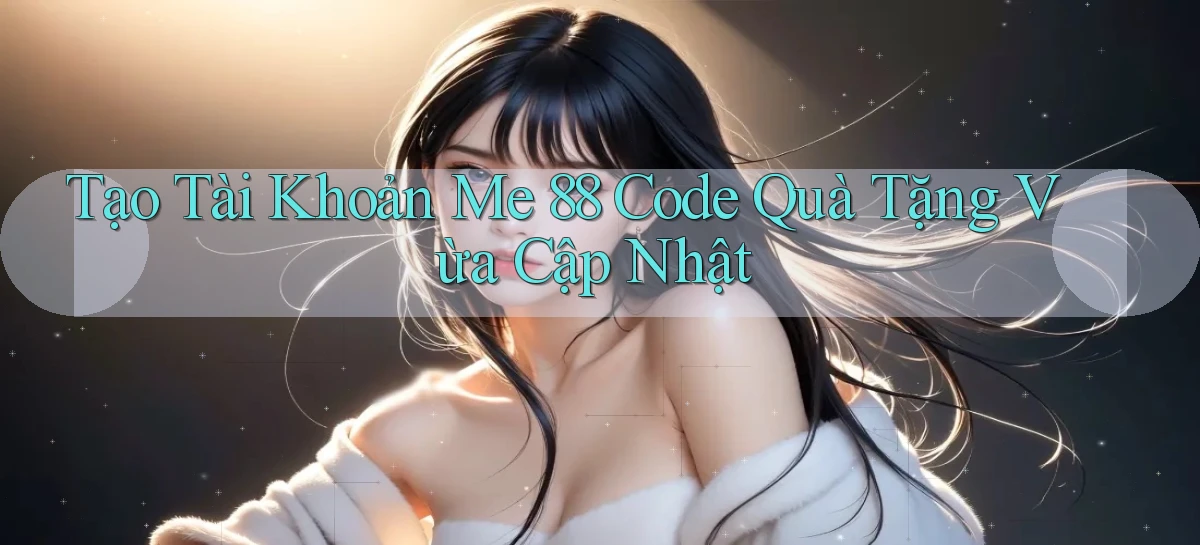 tạo tài khoản me 88 code quà tặng vừa cập nhật