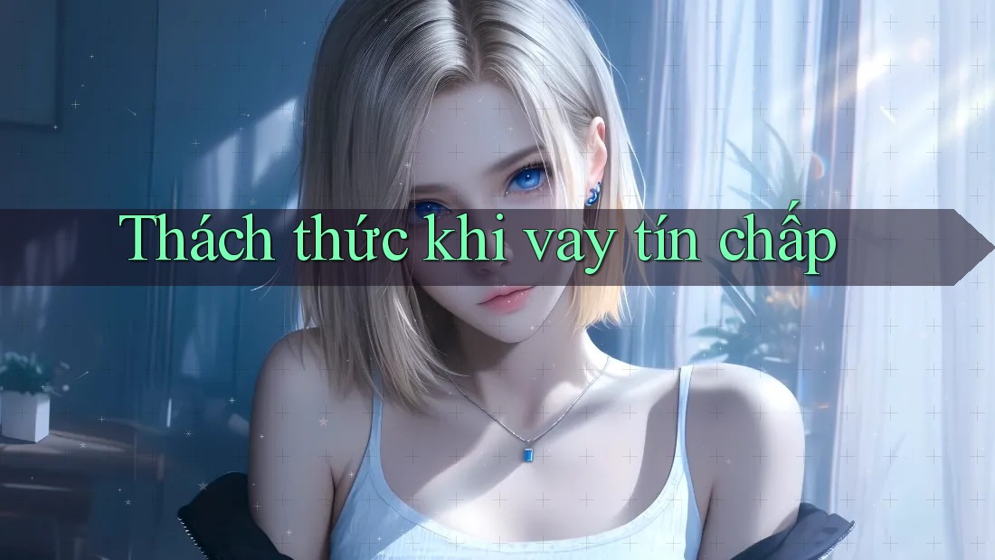 Thách thức khi vay tín chấp Thách thức khi vay tín chấp