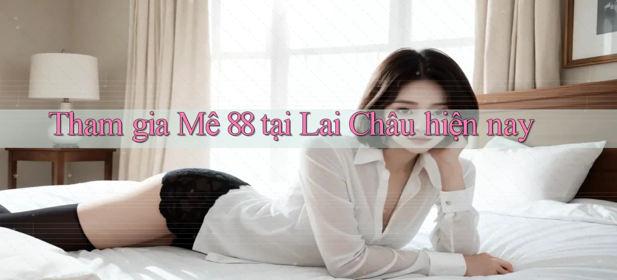 tham gia me 88 tại Lai Châu hiện nay
