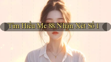 tìm hiểu me 88 nhận xét số 1